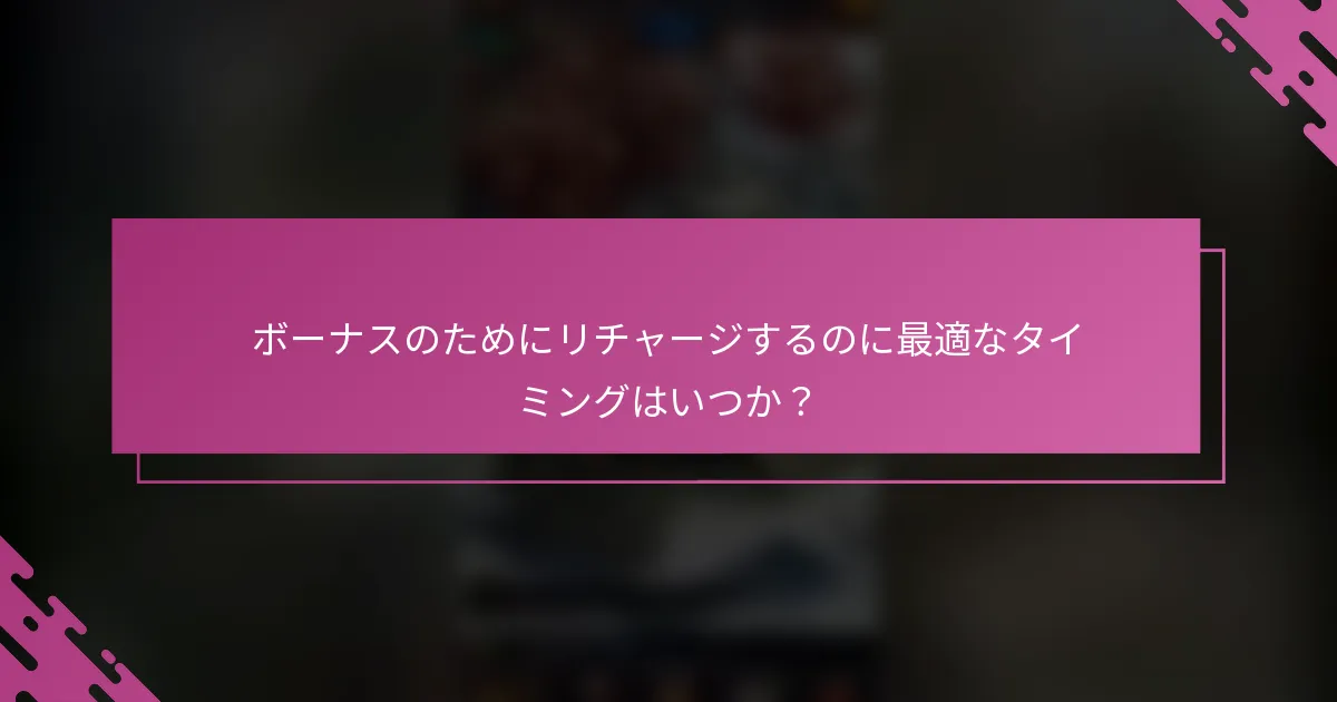 ボーナスのためにリチャージするのに最適なタイミングはいつか？