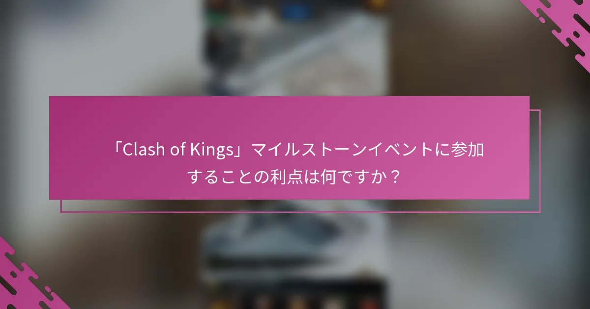 「Clash of Kings」マイルストーンイベントに参加することの利点は何ですか？