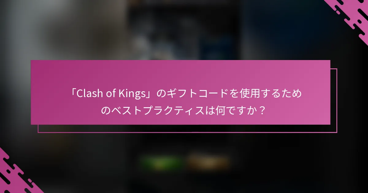 「Clash of Kings」のギフトコードを使用するためのベストプラクティスは何ですか?