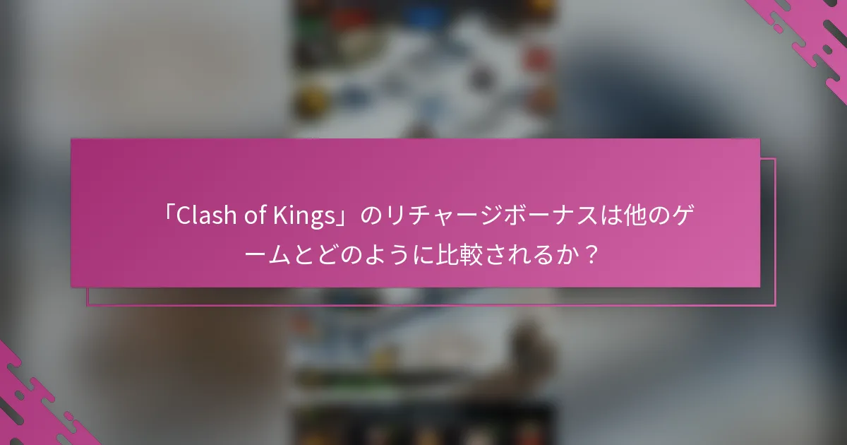 「Clash of Kings」のリチャージボーナスは他のゲームとどのように比較されるか？