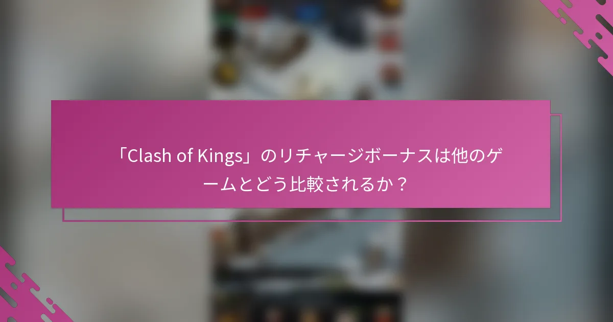 「Clash of Kings」のリチャージボーナスは他のゲームとどう比較されるか？