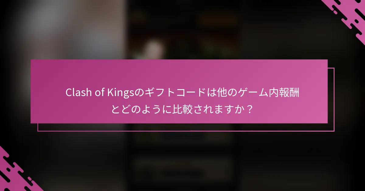 Clash of Kingsのギフトコードは他のゲーム内報酬とどのように比較されますか？