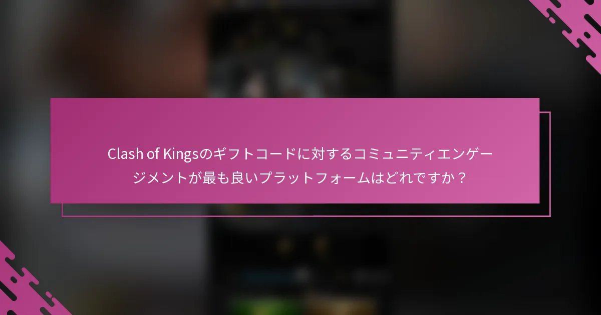 Clash of Kingsのギフトコードに対するコミュニティエンゲージメントが最も良いプラットフォームはどれですか？