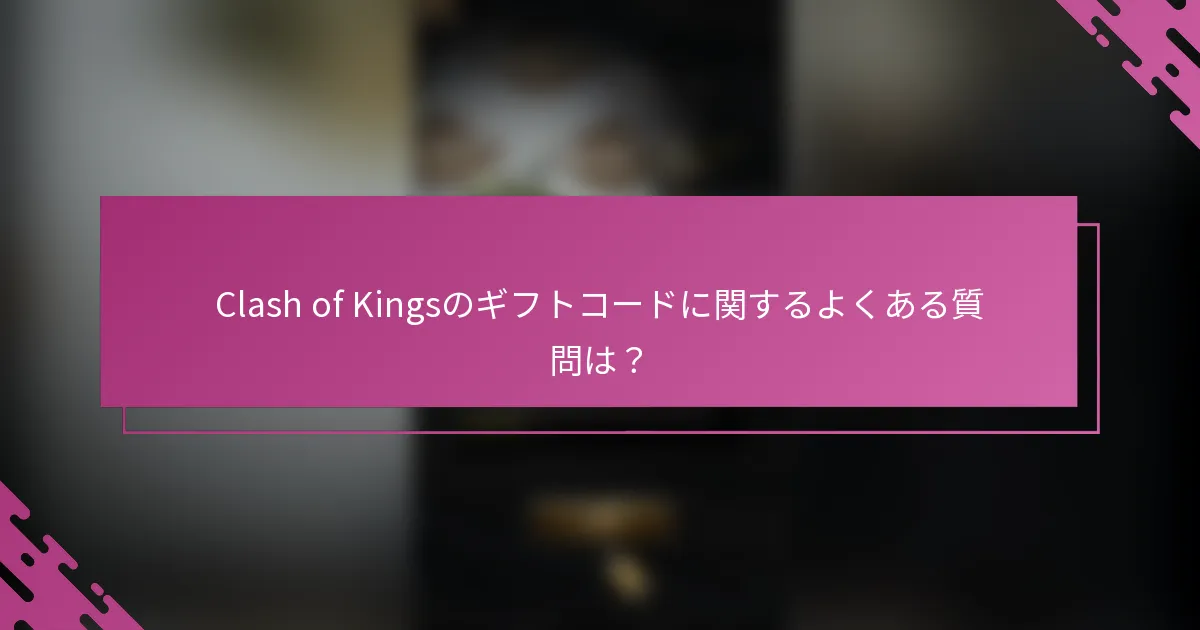 Clash of Kingsのギフトコードに関するよくある質問は？
