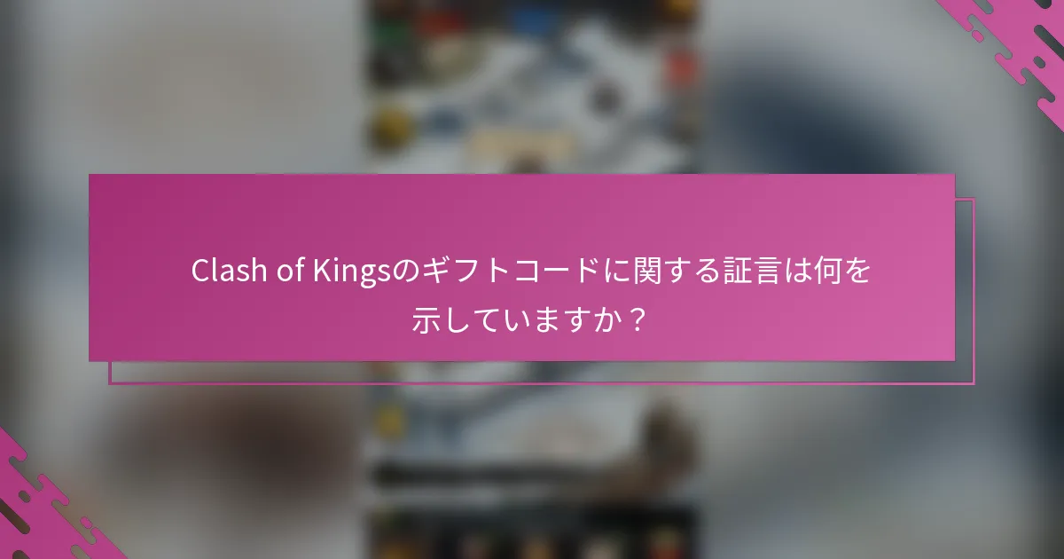 Clash of Kingsのギフトコードに関する証言は何を示していますか？