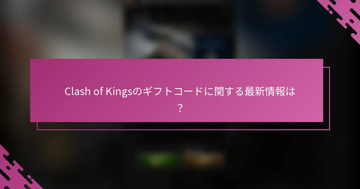 Clash of Kingsのギフトコードに関する最新情報は?