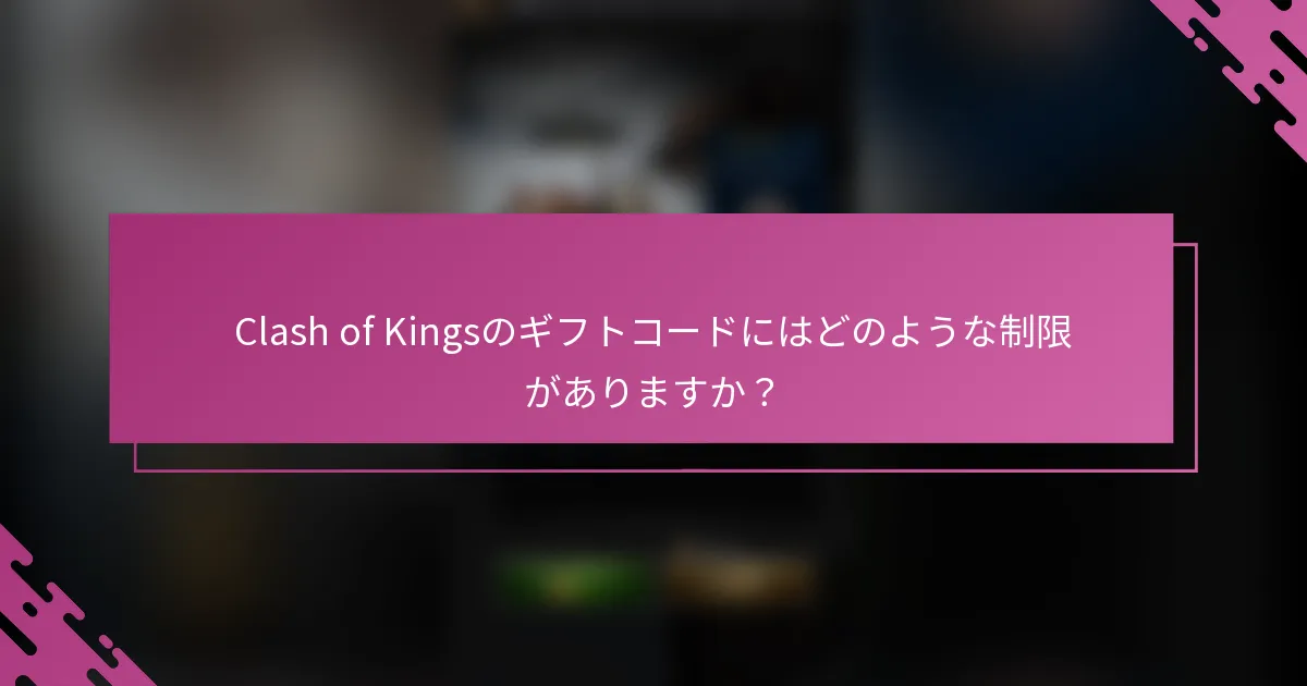 Clash of Kingsのギフトコードにはどのような制限がありますか？