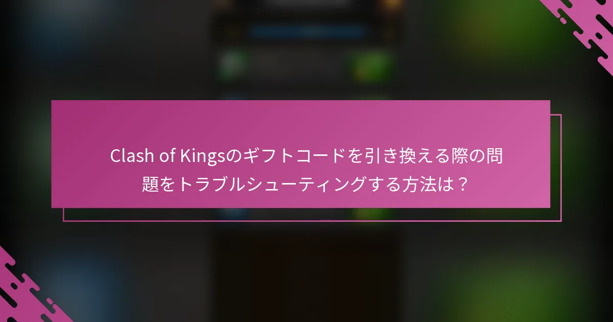Clash of Kingsのギフトコードを引き換える際の問題をトラブルシューティングする方法は？