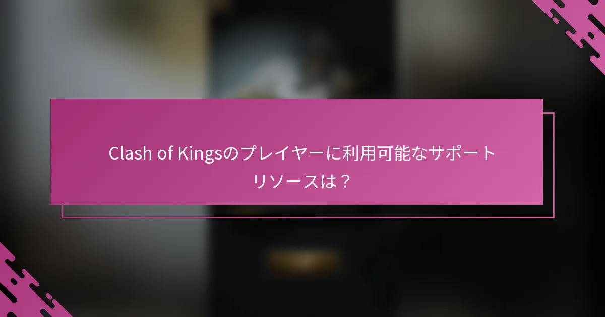 Clash of Kingsのプレイヤーに利用可能なサポートリソースは？