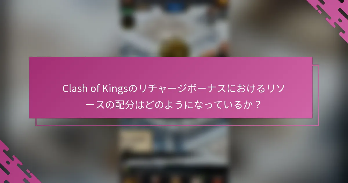 Clash of Kingsのリチャージボーナスにおけるリソースの配分はどのようになっているか？