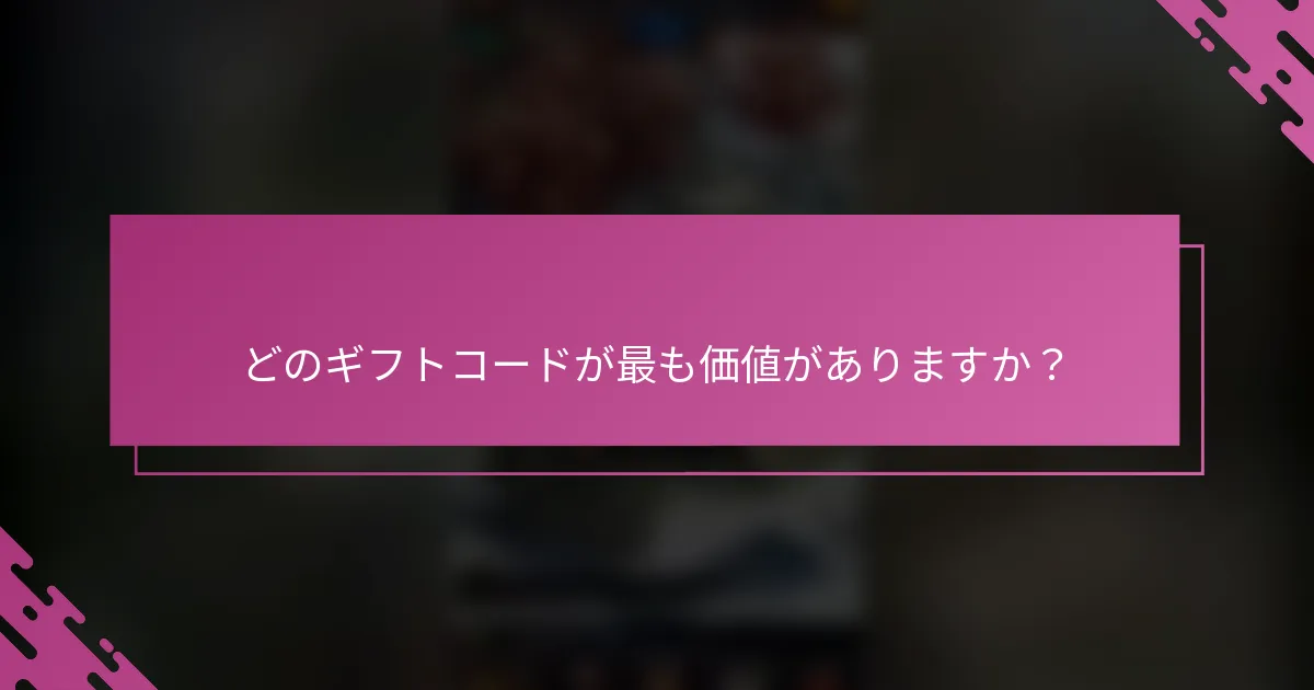 どのギフトコードが最も価値がありますか？
