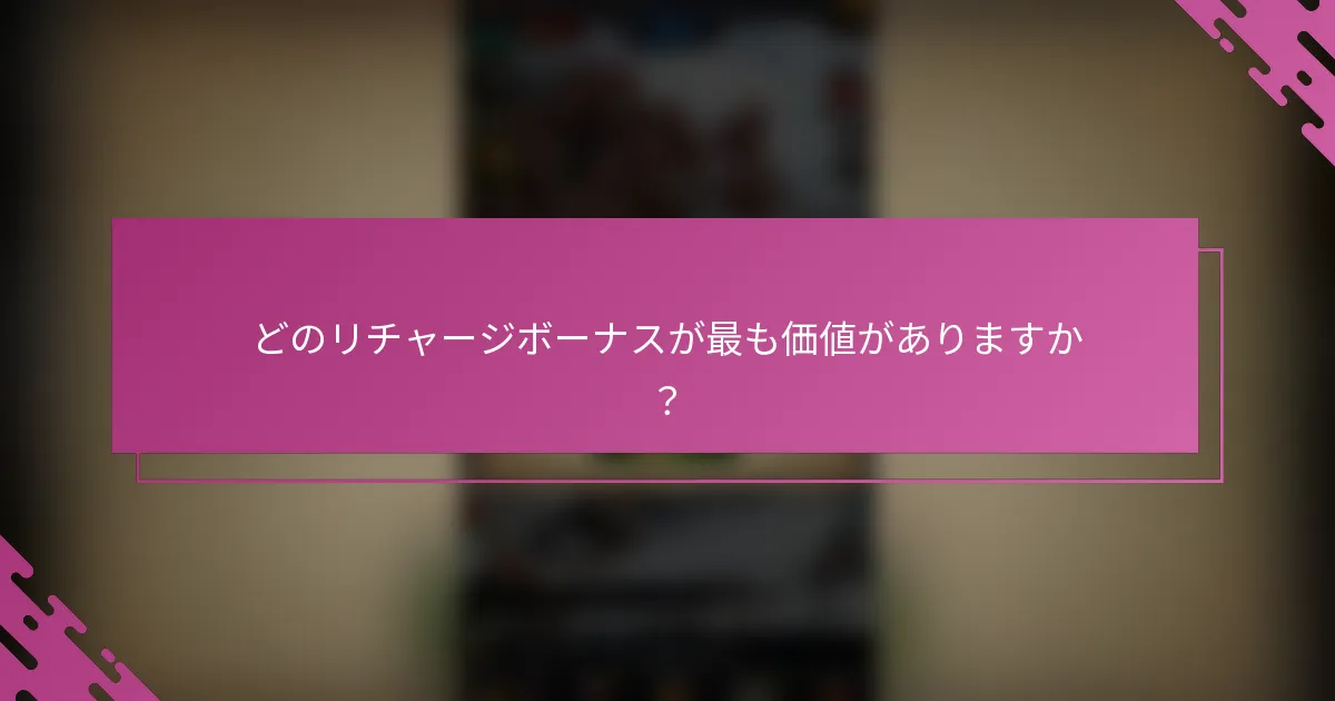 どのリチャージボーナスが最も価値がありますか？