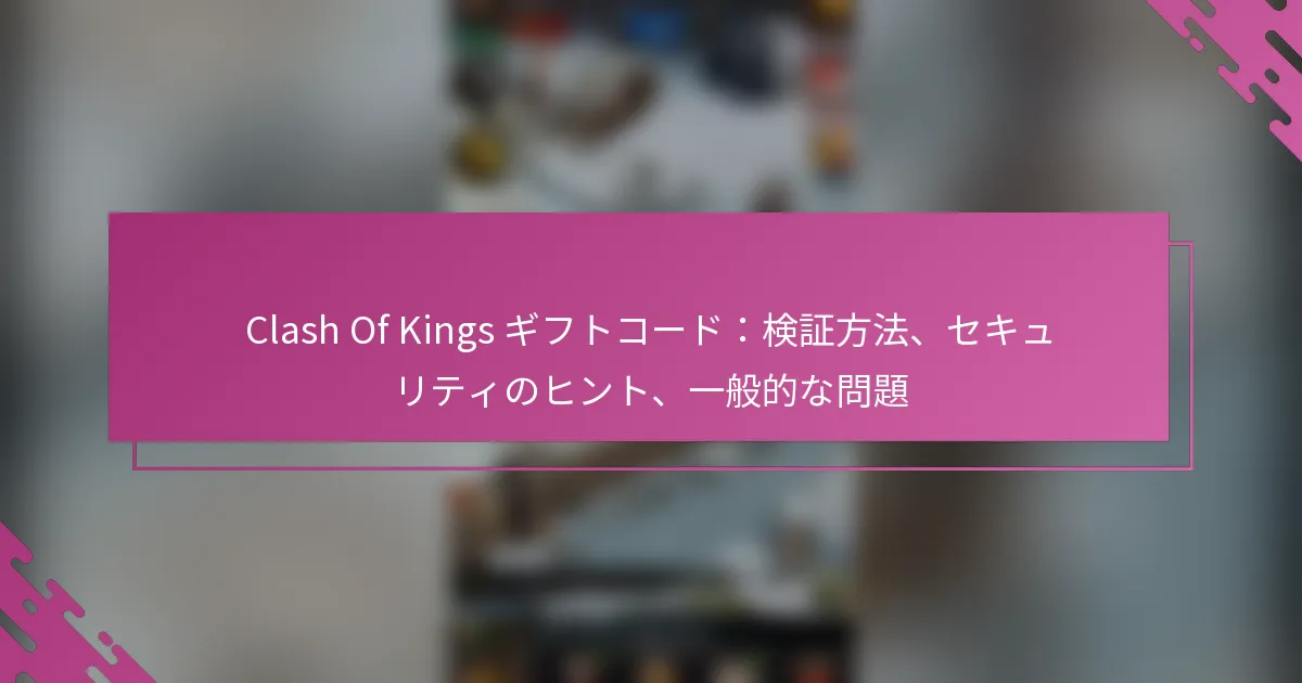 Clash Of Kings ギフトコード：検証方法、セキュリティのヒント、一般的な問題
