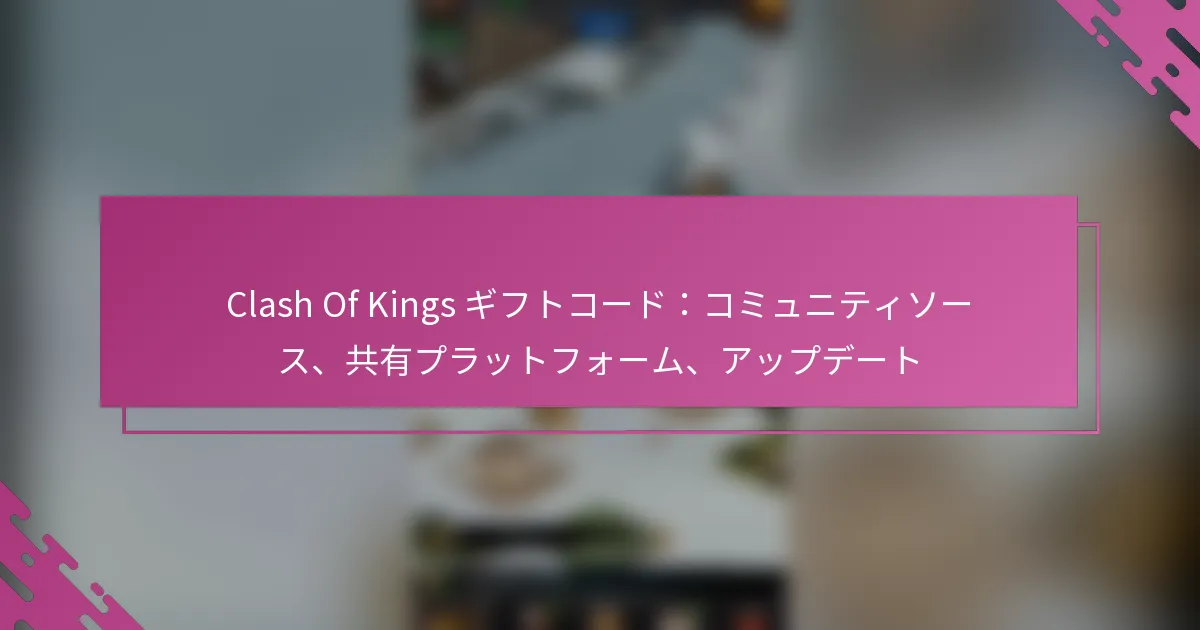 Clash Of Kings ギフトコード：コミュニティソース、共有プラットフォーム、アップデート