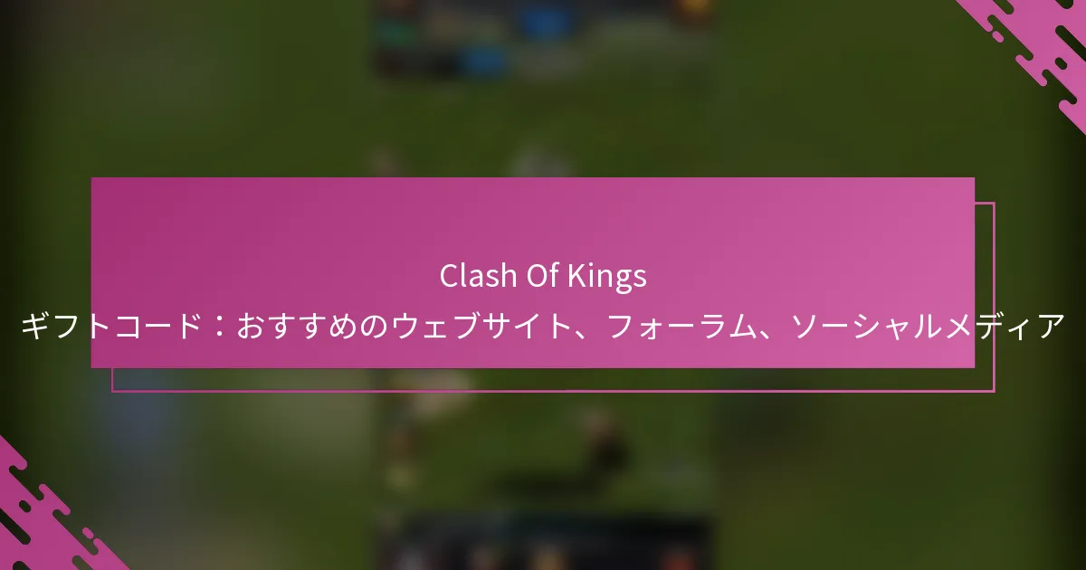 Clash Of Kings ギフトコード：おすすめのウェブサイト、フォーラム、ソーシャルメディア