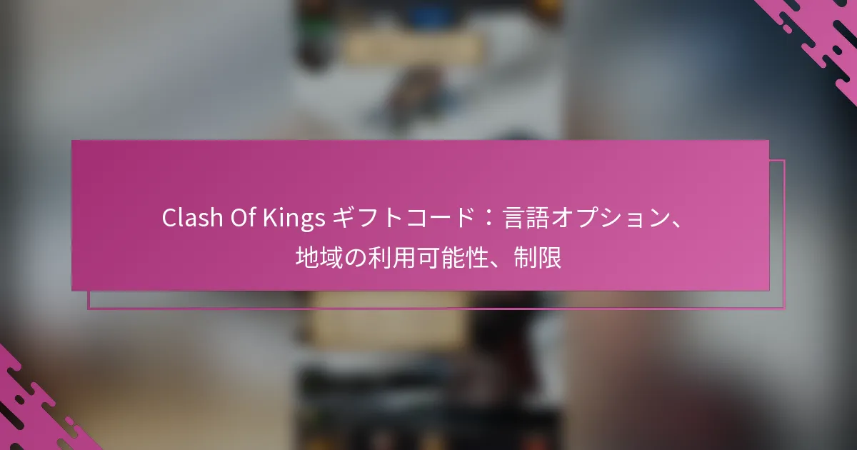 Clash Of Kings ギフトコード：言語オプション、地域の利用可能性、制限