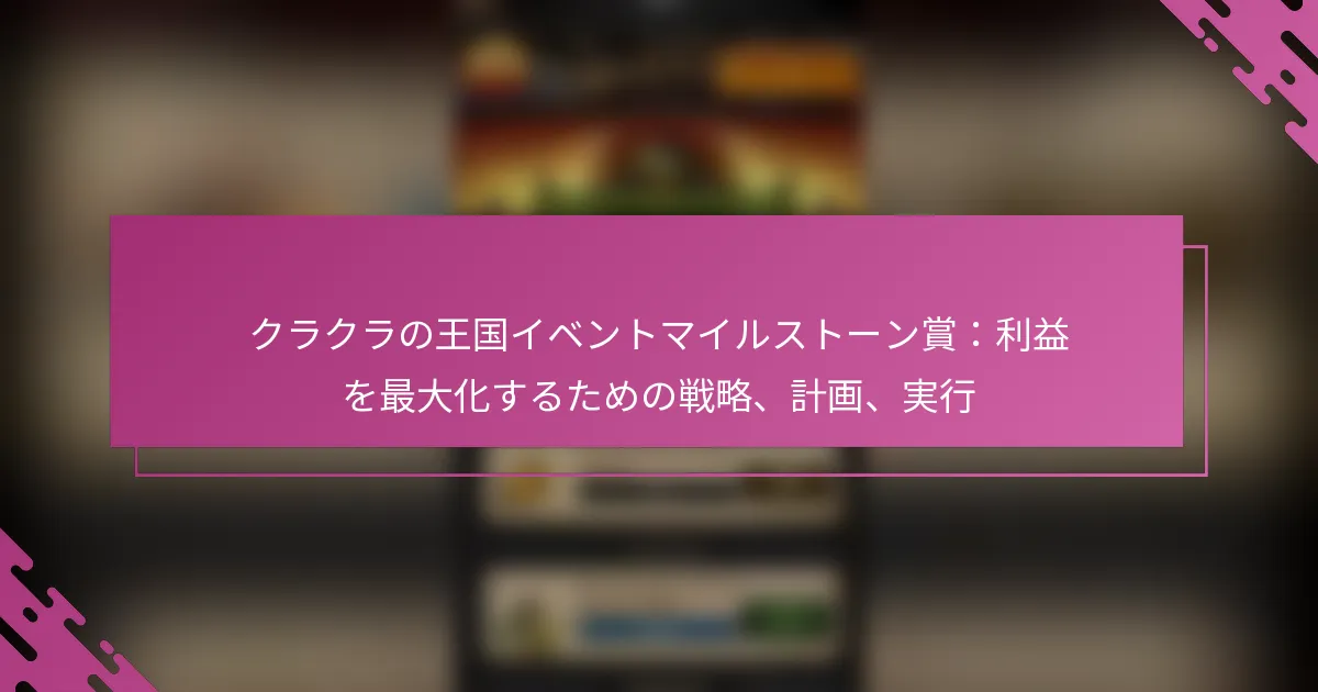 クラクラの王国イベントマイルストーン賞：利益を最大化するための戦略、計画、実行