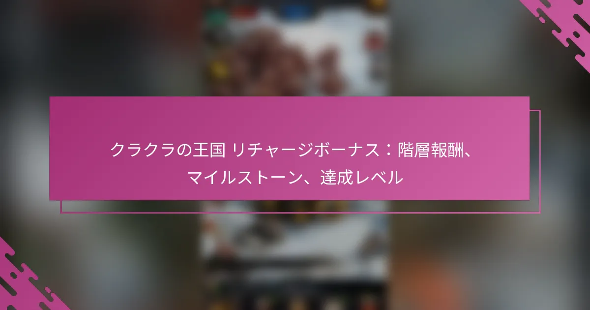 クラクラの王国 リチャージボーナス：階層報酬、マイルストーン、達成レベル