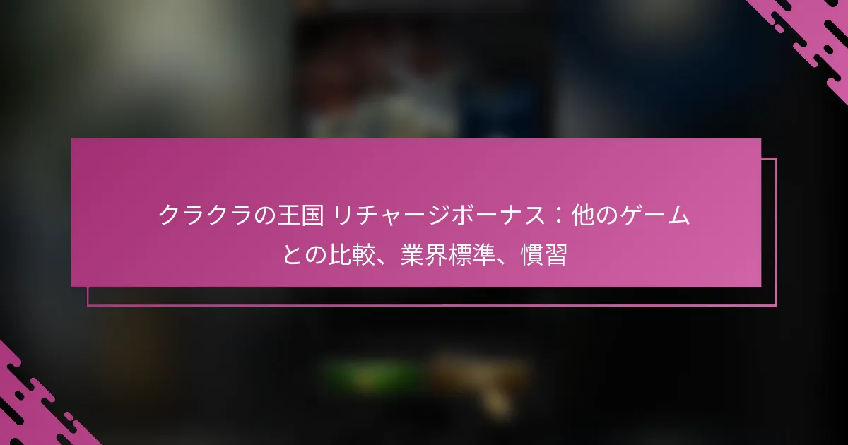 クラクラの王国 リチャージボーナス：他のゲームとの比較、業界標準、慣習
