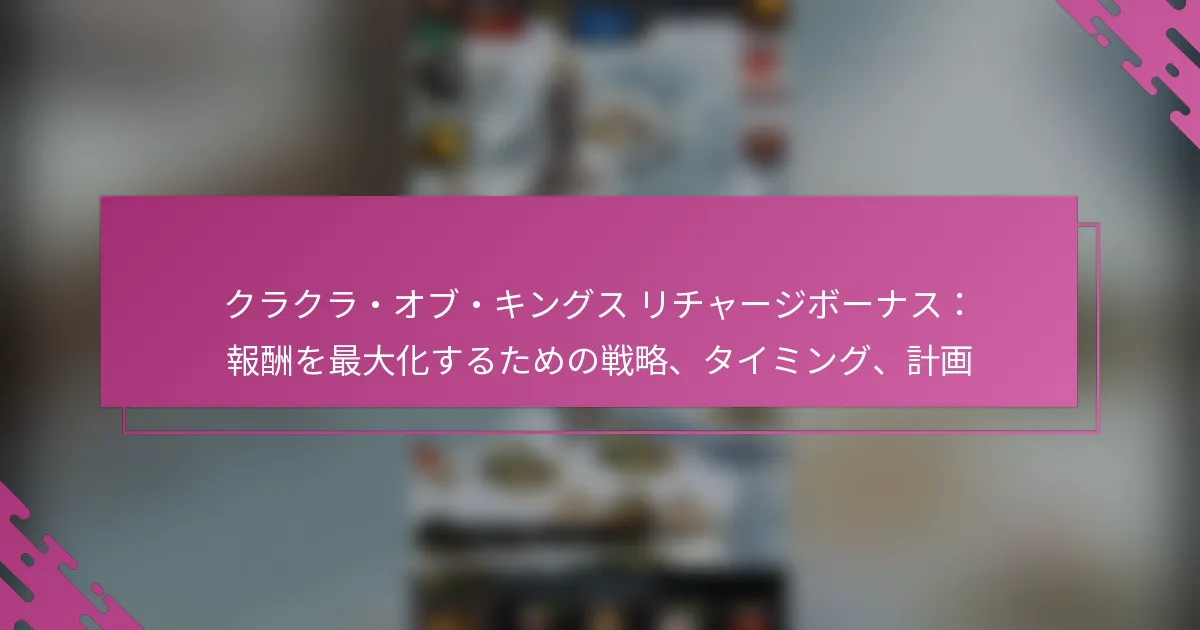 クラクラ・オブ・キングス リチャージボーナス：報酬を最大化するための戦略、タイミング、計画