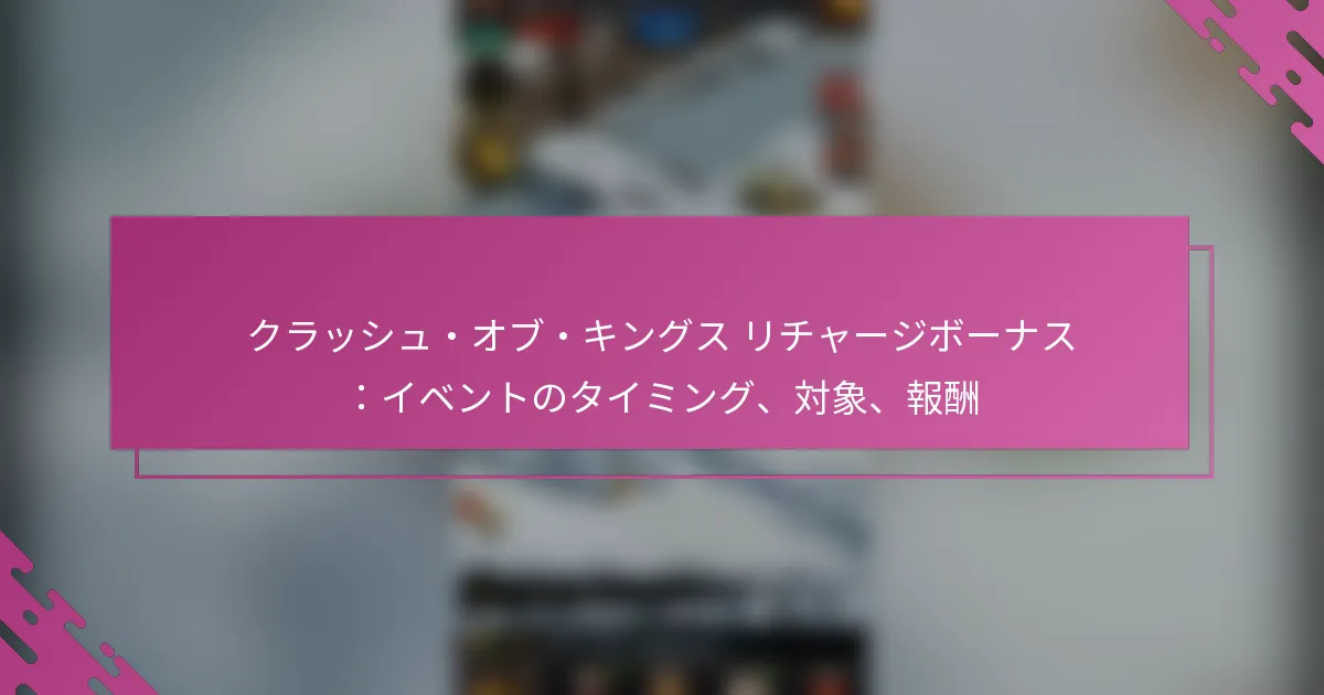 クラッシュ・オブ・キングス リチャージボーナス：イベントのタイミング、対象、報酬