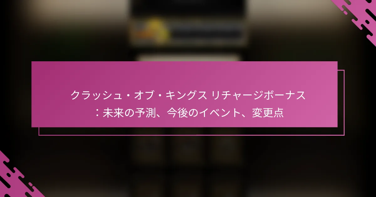 クラッシュ・オブ・キングス リチャージボーナス：未来の予測、今後のイベント、変更点