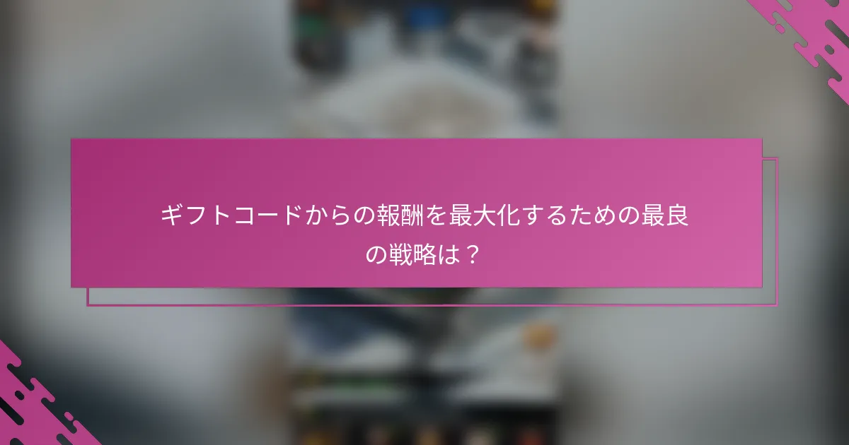 ギフトコードからの報酬を最大化するための最良の戦略は？