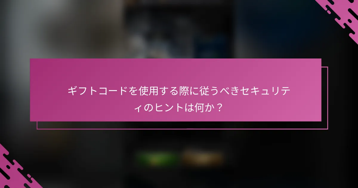 ギフトコードを使用する際に従うべきセキュリティのヒントは何か？