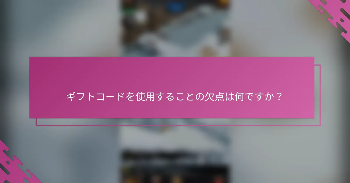 ギフトコードを使用することの欠点は何ですか？