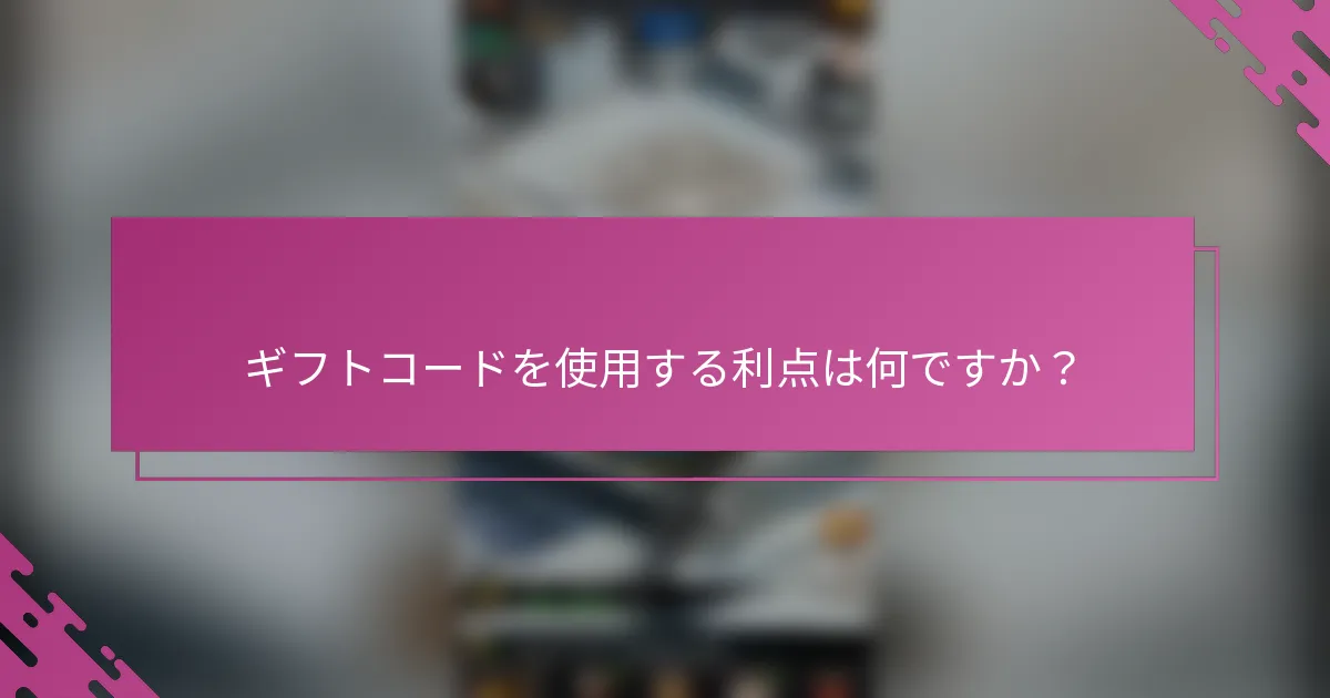 ギフトコードを使用する利点は何ですか？