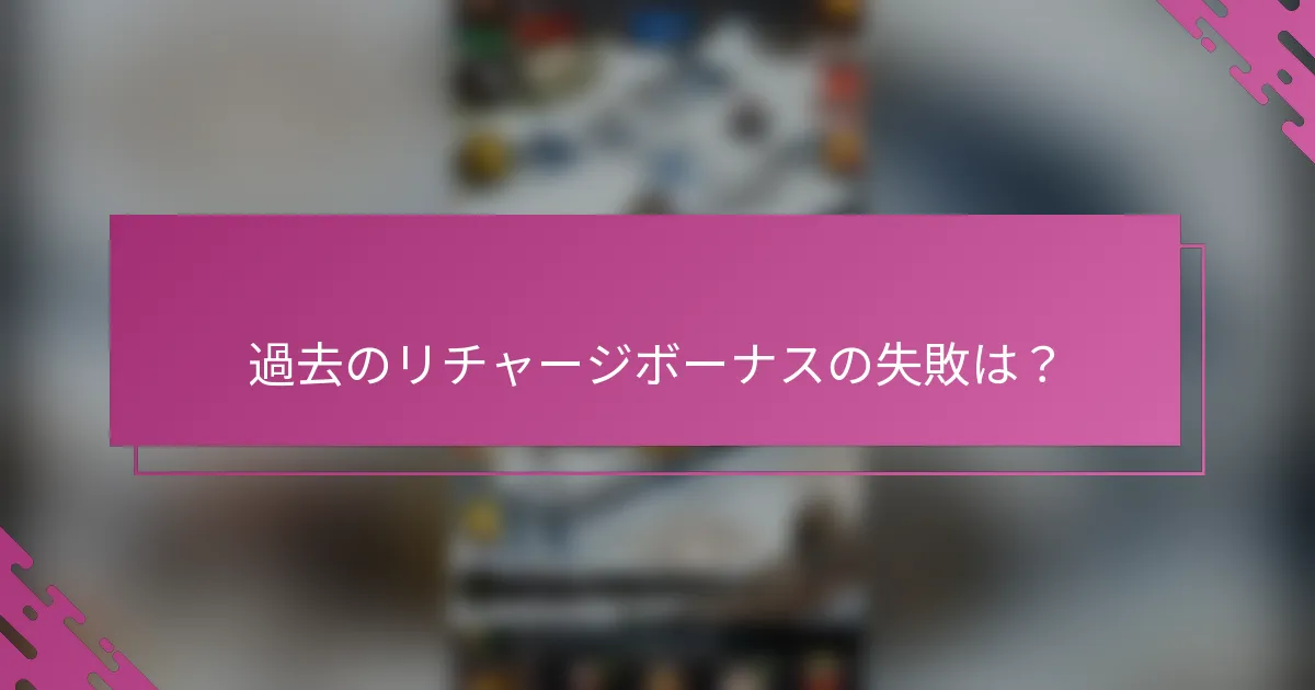 過去のリチャージボーナスの失敗は？