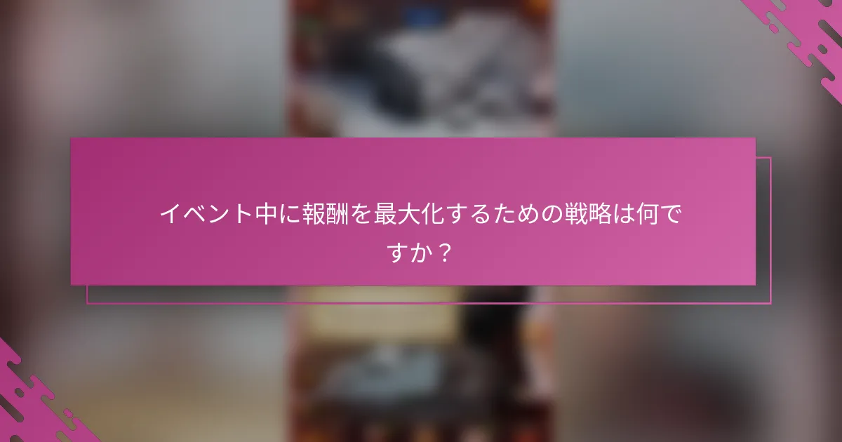 イベント中に報酬を最大化するための戦略は何ですか？