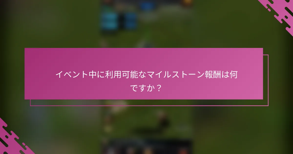 イベント中に利用可能なマイルストーン報酬は何ですか？