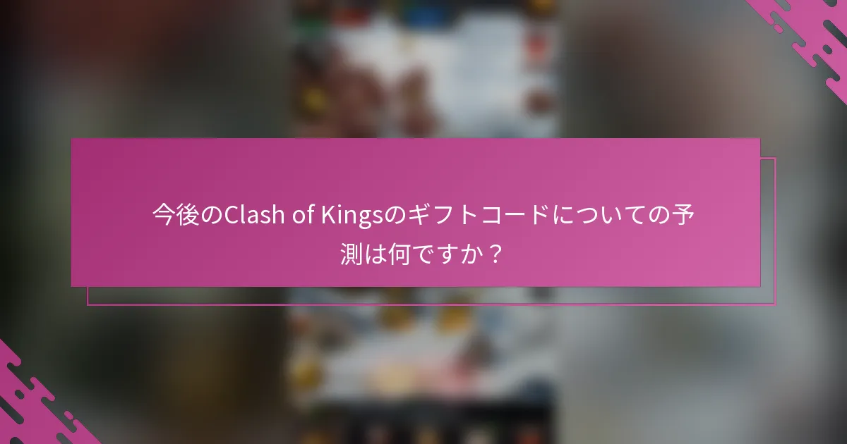 今後のClash of Kingsのギフトコードについての予測は何ですか？