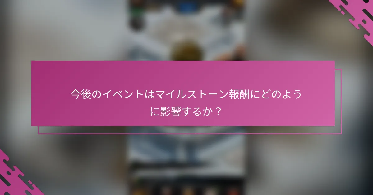 今後のイベントはマイルストーン報酬にどのように影響するか？