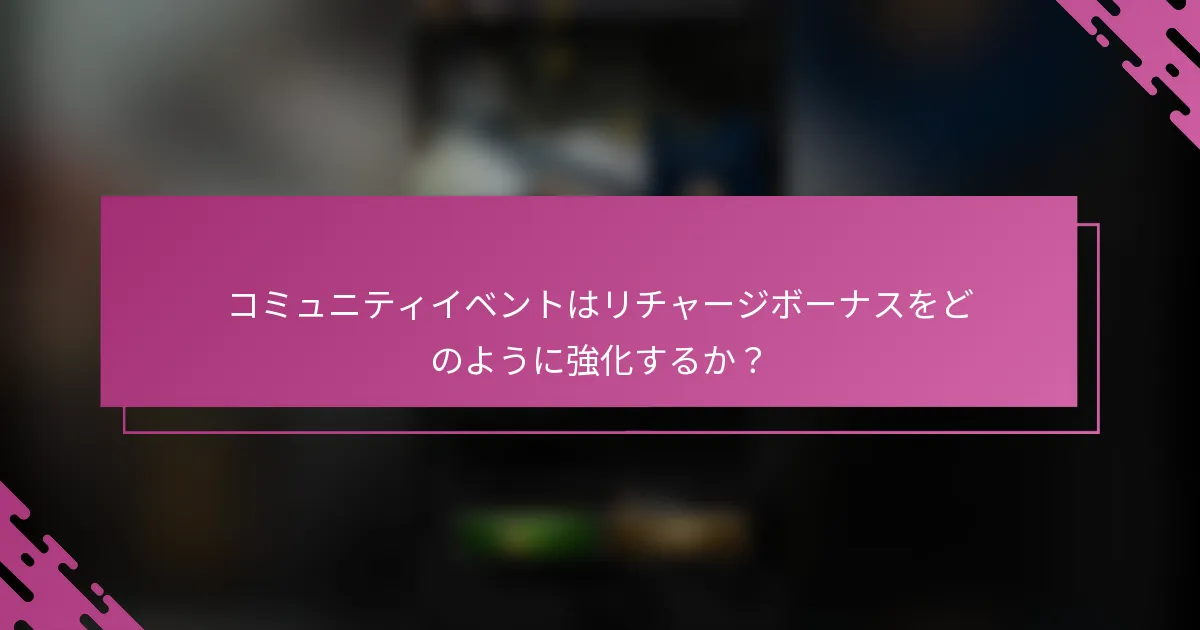 コミュニティイベントはリチャージボーナスをどのように強化するか？