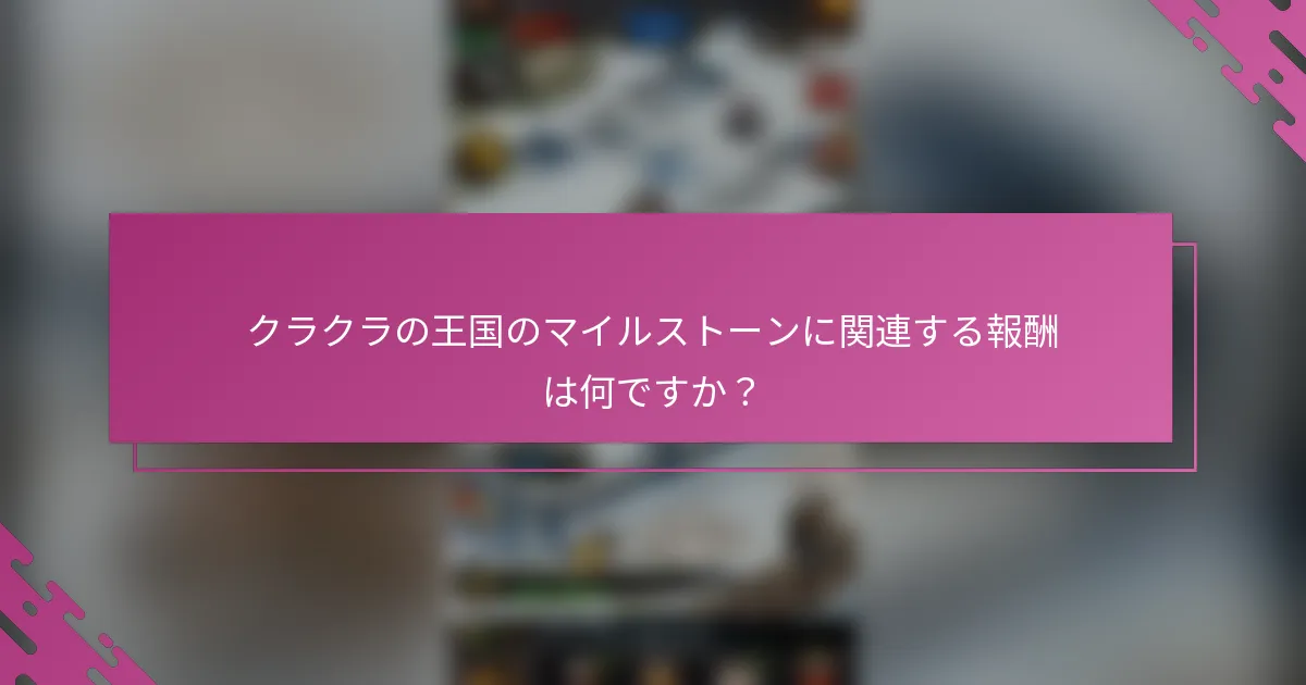 クラクラの王国のマイルストーンに関連する報酬は何ですか？
