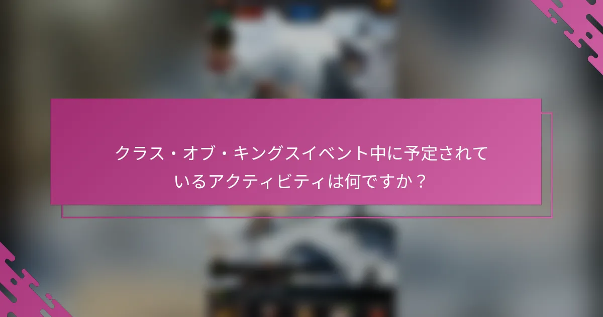 クラス・オブ・キングスイベント中に予定されているアクティビティは何ですか？