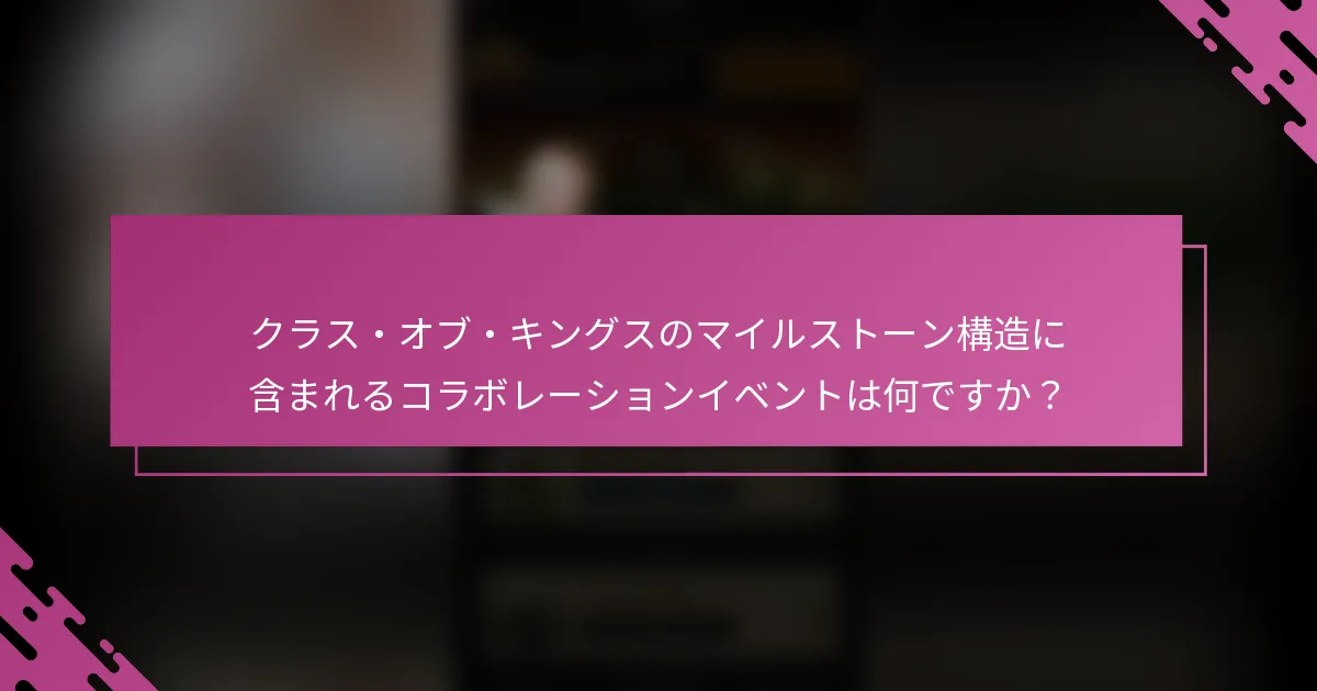 クラス・オブ・キングスのマイルストーン構造に含まれるコラボレーションイベントは何ですか？