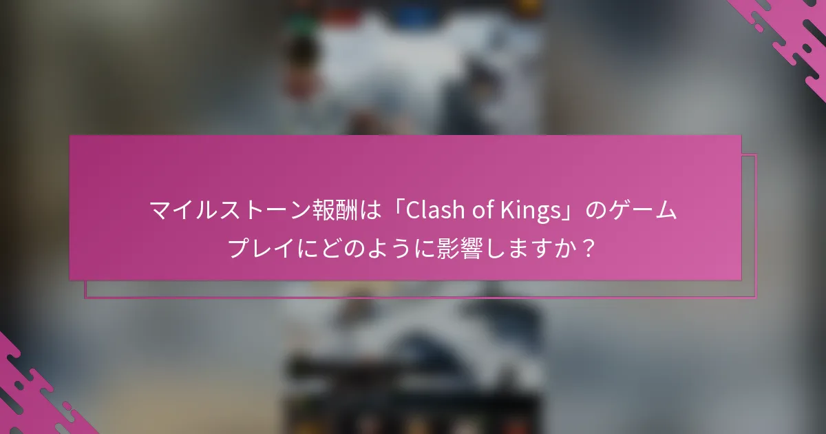マイルストーン報酬は「Clash of Kings」のゲームプレイにどのように影響しますか？