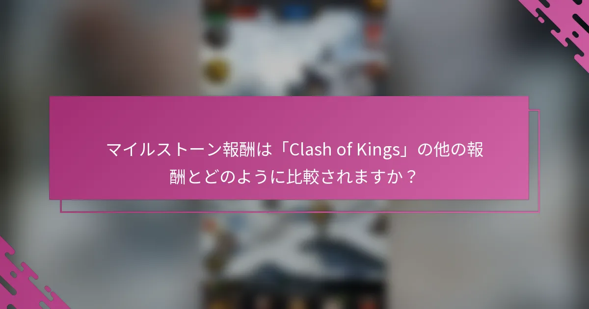 マイルストーン報酬は「Clash of Kings」の他の報酬とどのように比較されますか？