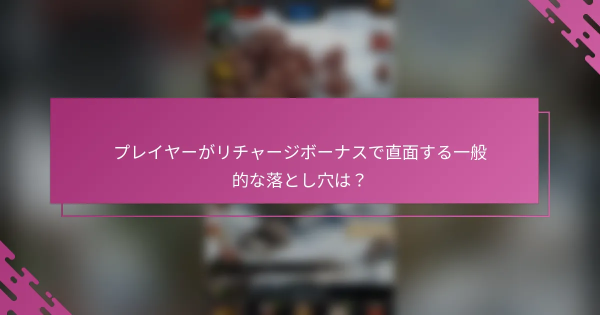 プレイヤーがリチャージボーナスで直面する一般的な落とし穴は？