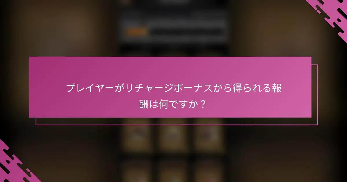 プレイヤーがリチャージボーナスから得られる報酬は何ですか？
