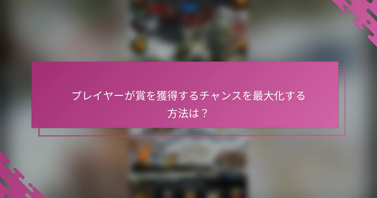 プレイヤーが賞を獲得するチャンスを最大化する方法は？