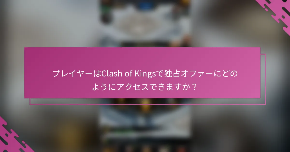 プレイヤーはClash of Kingsで独占オファーにどのようにアクセスできますか？