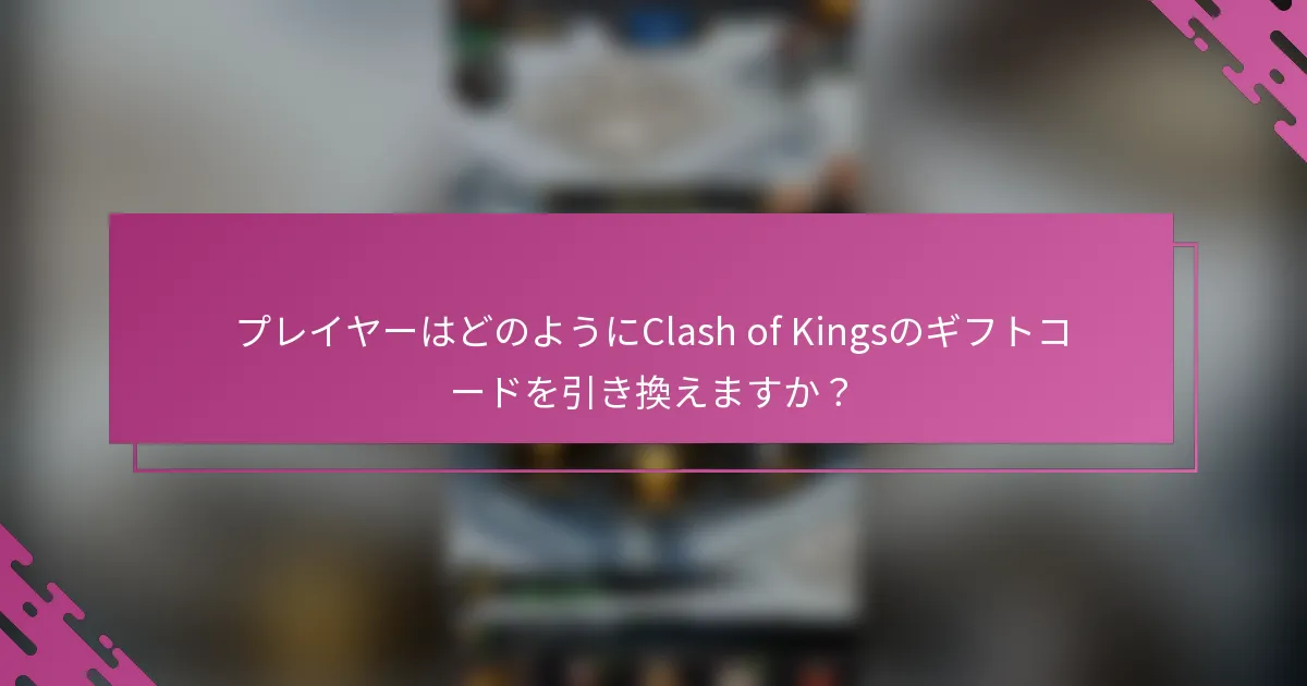 プレイヤーはどのようにClash of Kingsのギフトコードを引き換えますか？
