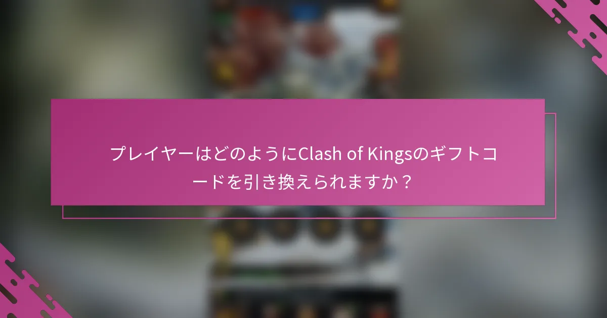 プレイヤーはどのようにClash of Kingsのギフトコードを引き換えられますか？