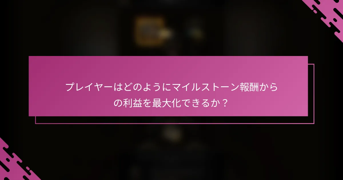 プレイヤーはどのようにマイルストーン報酬からの利益を最大化できるか？