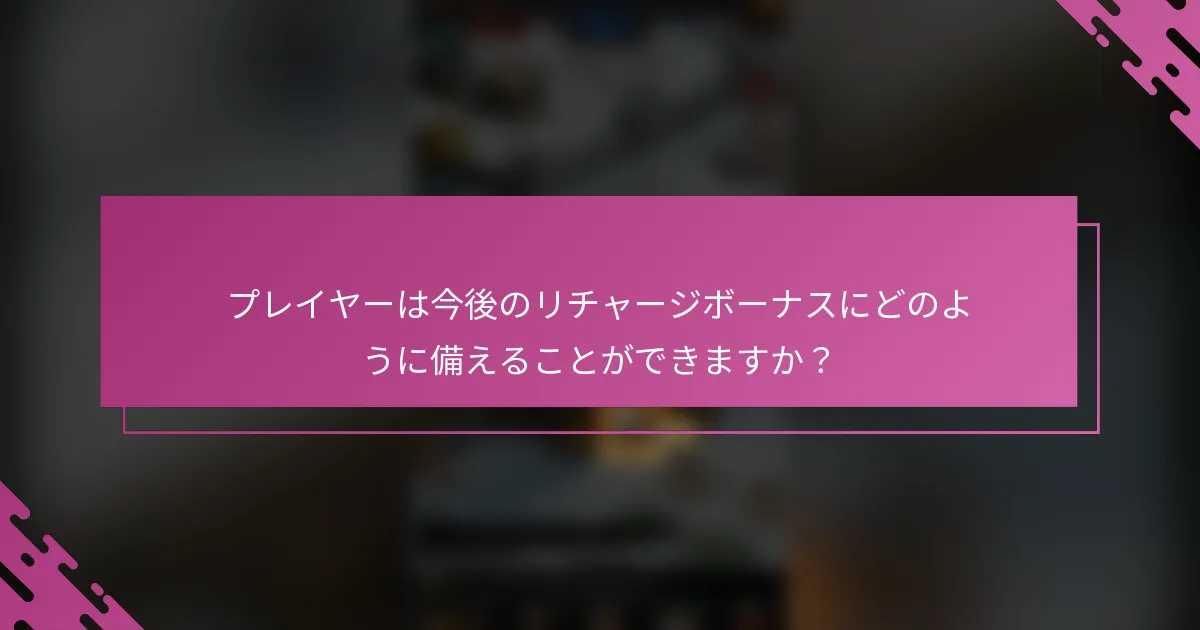プレイヤーは今後のリチャージボーナスにどのように備えることができますか？