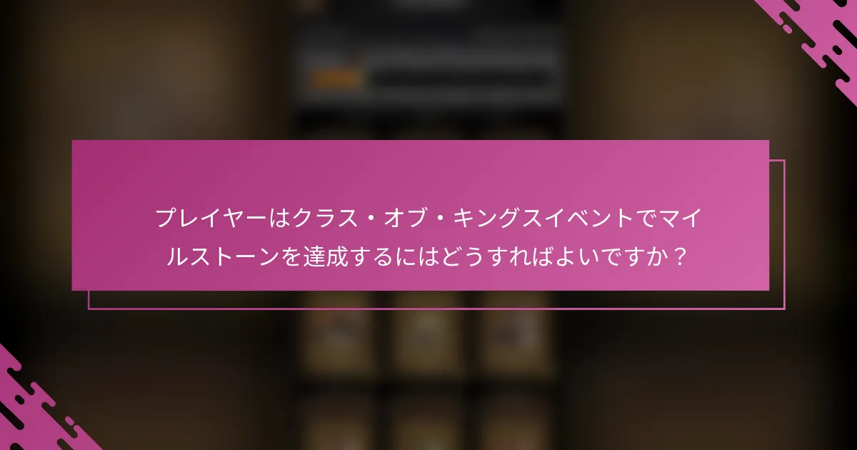 プレイヤーはクラス・オブ・キングスイベントでマイルストーンを達成するにはどうすればよいですか？